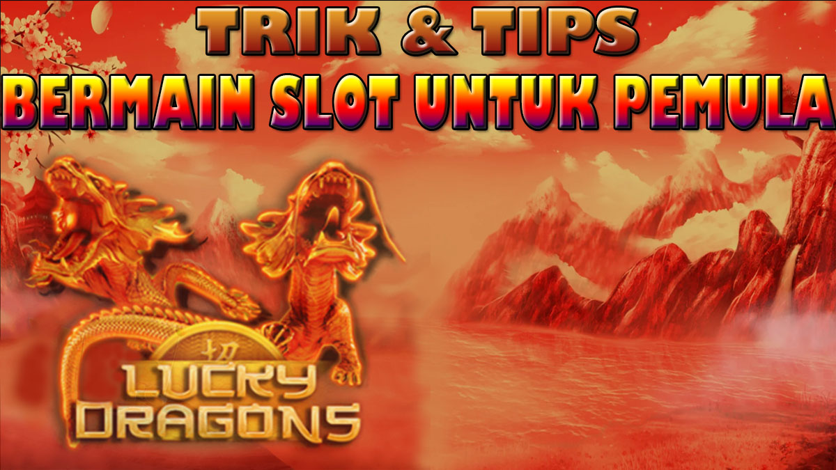 4 Tips & Trik Untuk Pemula Dalam Bermain Slot Lucky Dragons – Auto Full Kepala Naga